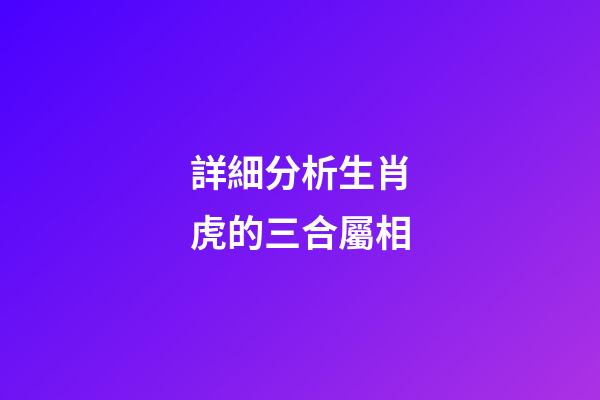 詳細分析生肖虎的三合屬相