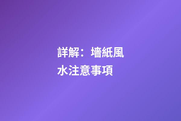 詳解：墻紙風水注意事項