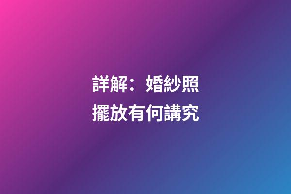 詳解：婚紗照擺放有何講究