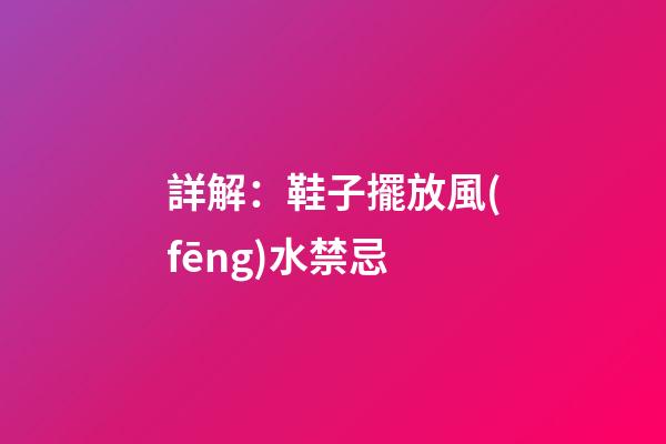 詳解：鞋子擺放風(fēng)水禁忌