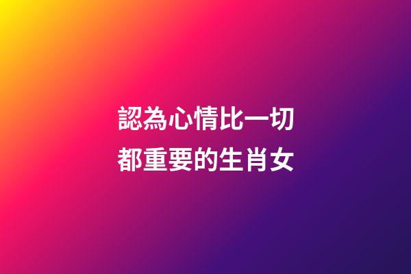 認為心情比一切都重要的生肖女