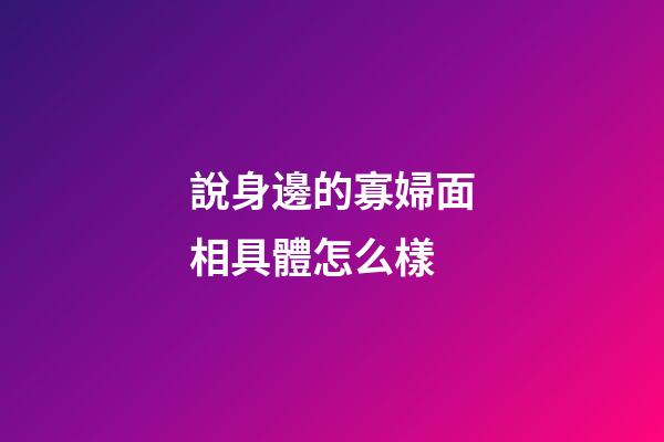 說身邊的寡婦面相具體怎么樣