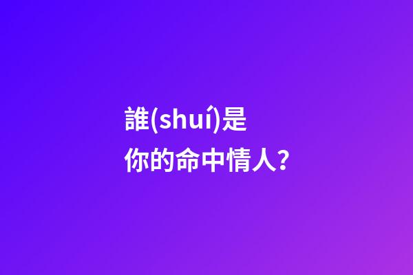 誰(shuí)是你的命中情人？