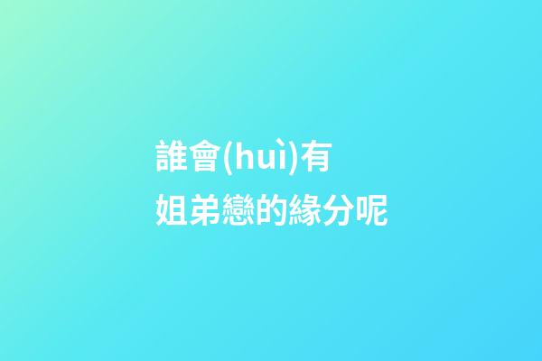 誰會(huì)有姐弟戀的緣分呢
