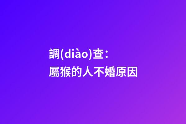 調(diào)查：屬猴的人不婚原因