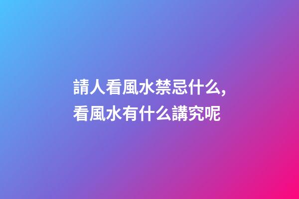 請人看風水禁忌什么,看風水有什么講究呢