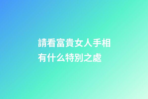 請看富貴女人手相有什么特別之處