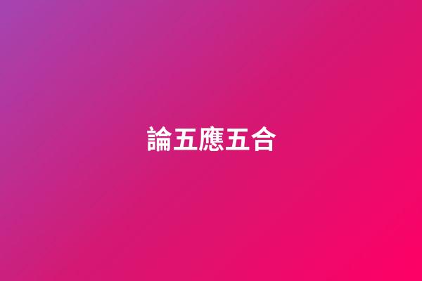 論五應五合