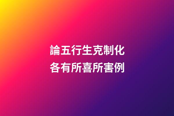 論五行生克制化各有所喜所害例
