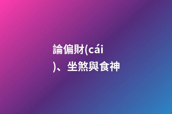 論偏財(cái)、坐煞與食神