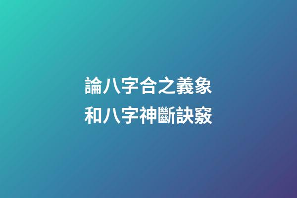 論八字合之義象和八字神斷訣竅