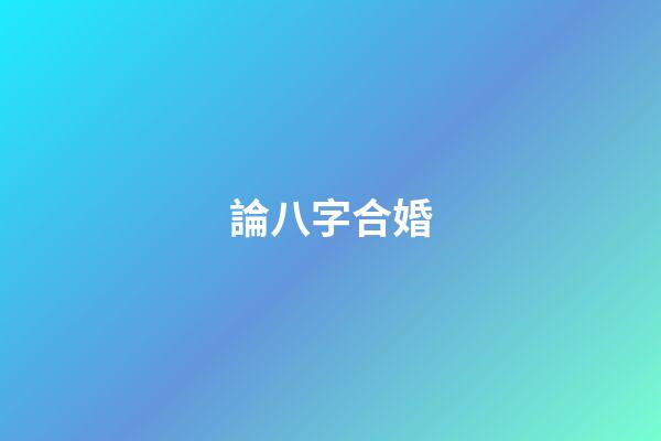 論八字合婚