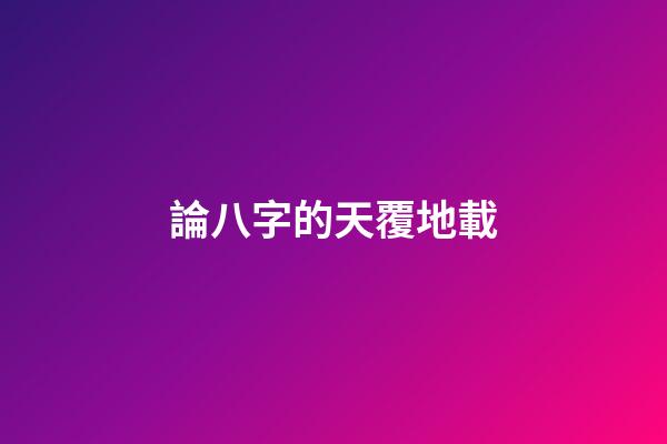 論八字的天覆地載