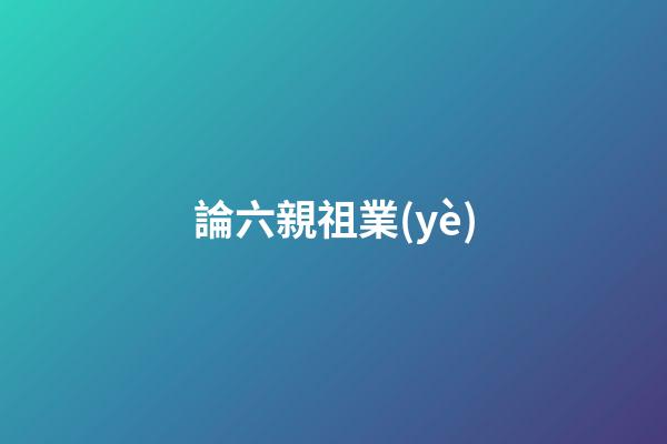 論六親祖業(yè)