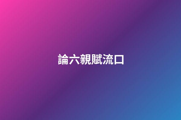 論六親賦流口