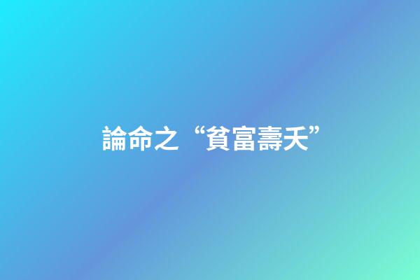 論命之“貧富壽夭”