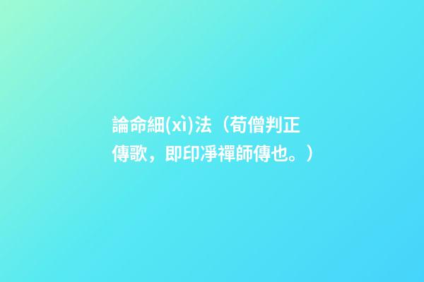 論命細(xì)法（荀僧判正傳歌，即印凈禪師傳也。）