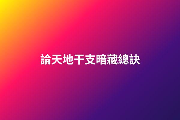 論天地干支暗藏總訣