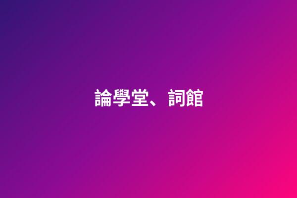 論學堂、詞館