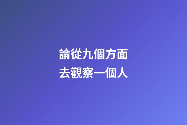 論從九個方面?去觀察一個人
