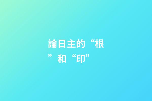 論日主的“根”和“印”
