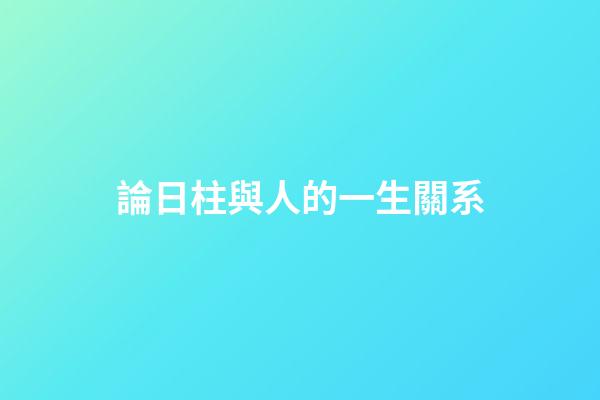 論日柱與人的一生關系