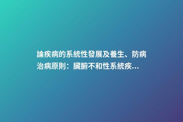 論疾病的系統性發展及養生、防病治病原則：臟腑不和性系統疾病