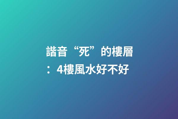 諧音“死”的樓層：4樓風水好不好