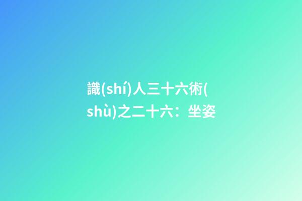 識(shí)人三十六術(shù)之二十六：坐姿
