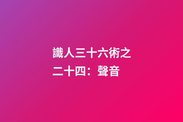 識人三十六術之二十四：聲音