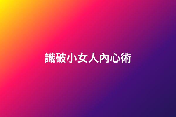 識破小女人內心術