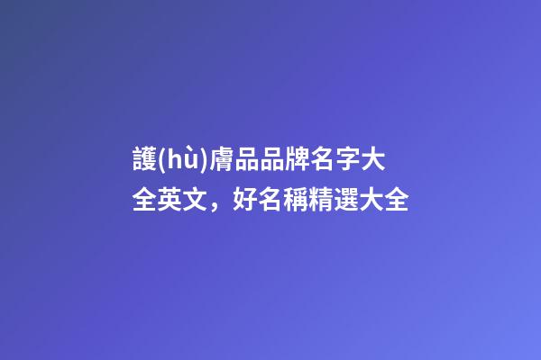護(hù)膚品品牌名字大全英文，好名稱精選大全-第1張-商標(biāo)起名-玄機(jī)派