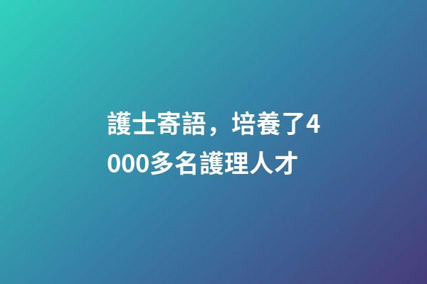 護士寄語，培養了4000多名護理人才-第1張-觀點-玄機派