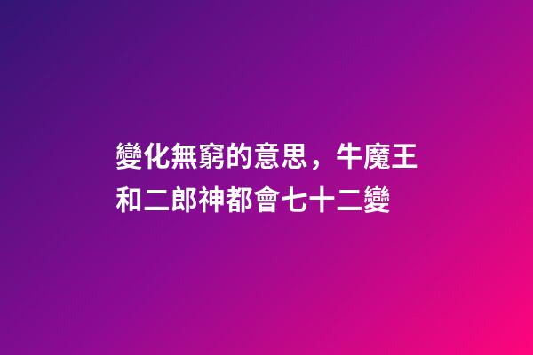 變化無窮的意思，牛魔王和二郎神都會七十二變-第1張-觀點-玄機派