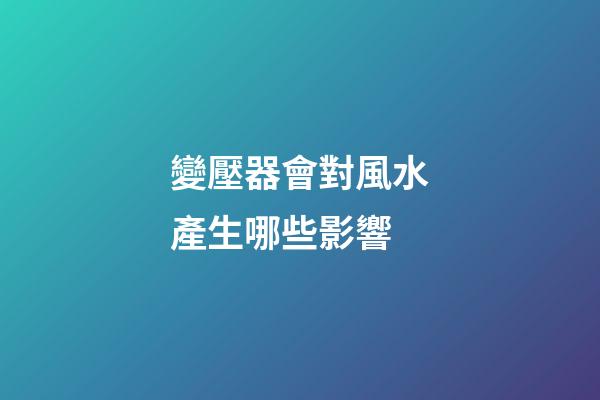變壓器會對風水產生哪些影響