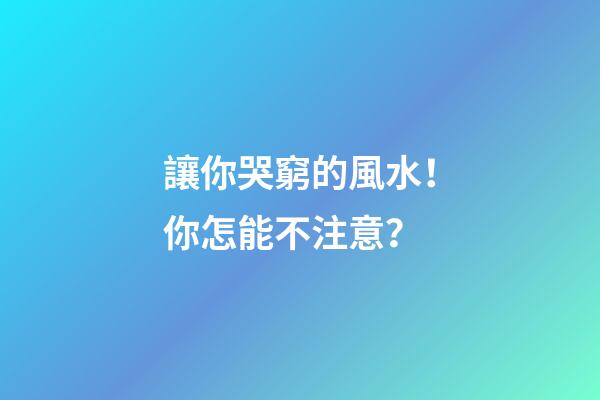 讓你哭窮的風水！你怎能不注意？