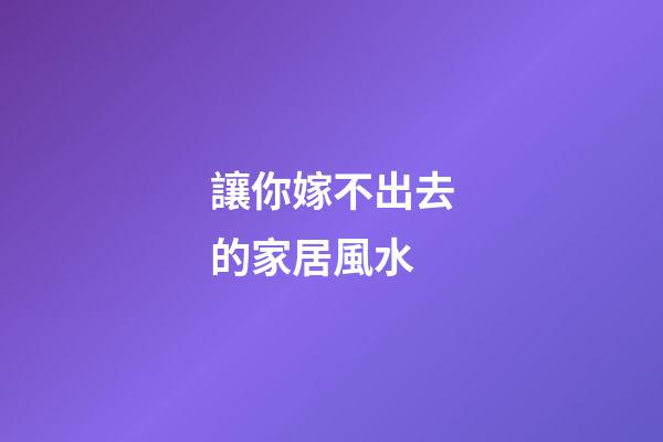 讓你嫁不出去的家居風水
