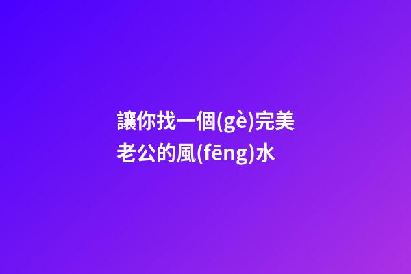 讓你找一個(gè)完美老公的風(fēng)水