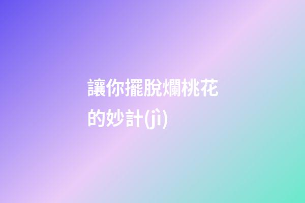讓你擺脫爛桃花的妙計(jì)