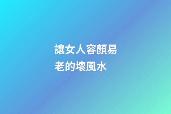 讓女人容顏易老的壞風水