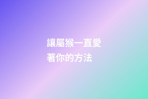 讓屬猴一直愛著你的方法