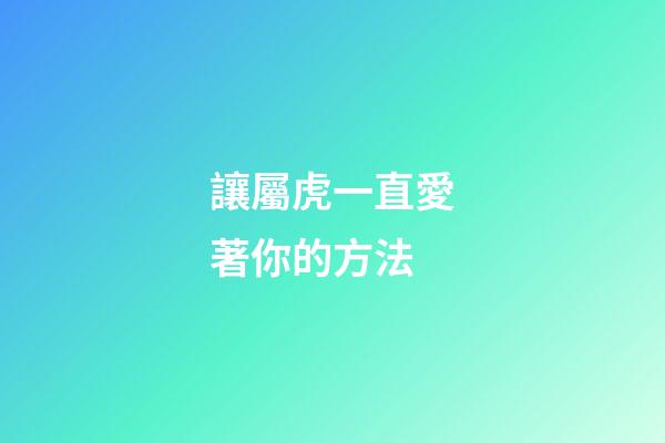 讓屬虎一直愛著你的方法