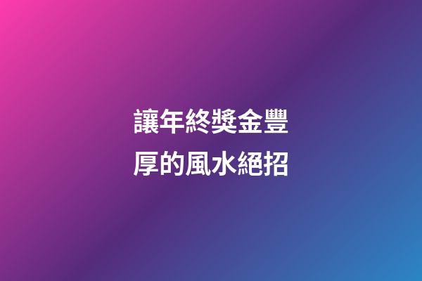 讓年終獎金豐厚的風水絕招