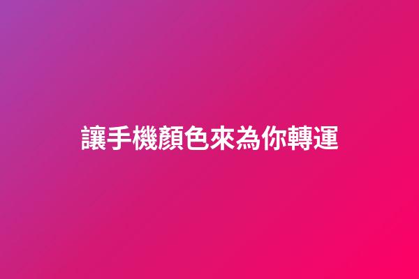 讓手機顏色來為你轉運