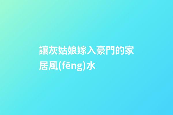 讓灰姑娘嫁入豪門的家居風(fēng)水