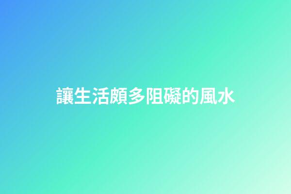 讓生活頗多阻礙的風水