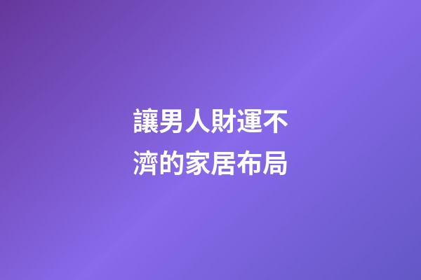 讓男人財運不濟的家居布局