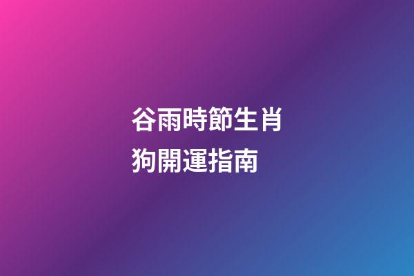 谷雨時節生肖狗開運指南