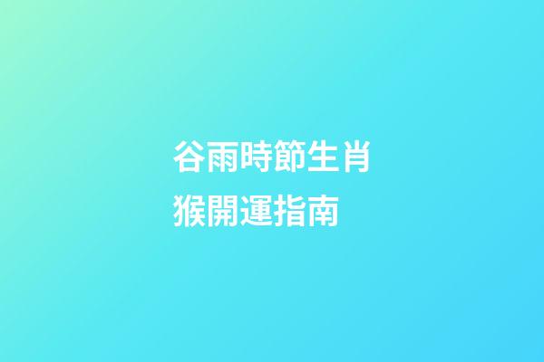 谷雨時節生肖猴開運指南