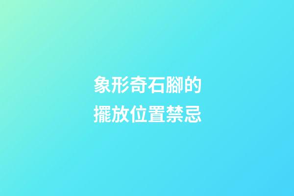象形奇石腳的擺放位置禁忌